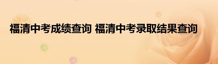 福清中考成绩查询 福清中考录取结果查询