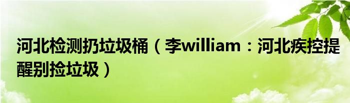 河北检测扔垃圾桶（李william：河北疾控提醒别捡垃圾）