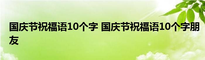 国庆节祝福语10个字 国庆节祝福语10个字朋友