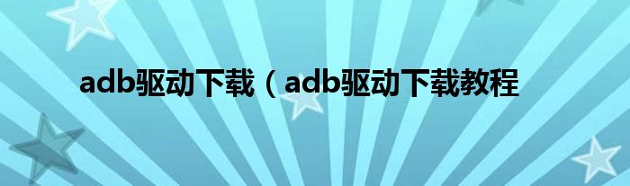 adb驱动下载（adb驱动下载教程