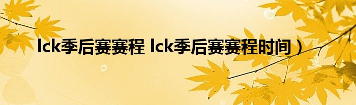 lck季后赛赛程 lck季后赛赛程时间）