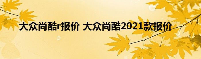 大众尚酷r报价 大众尚酷2021款报价