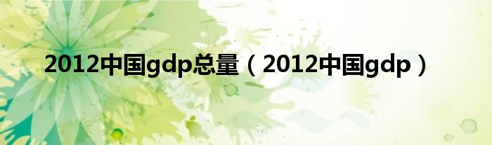 2012中国gdp总量（2012中国gdp）