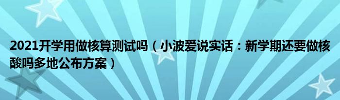 2021开学用做核算测试吗（小波爱说实话：新学期还要做核酸吗多地公布方案）