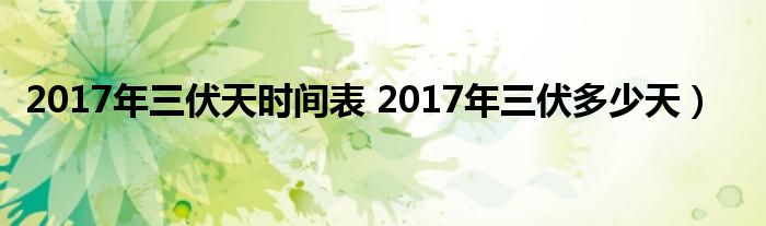 2017年三伏天时间表 2017年三伏多少天）