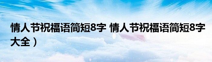 情人节祝福语简短8字 情人节祝福语简短8字大全）