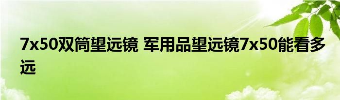 7x50双筒望远镜 军用品望远镜7x50能看多远