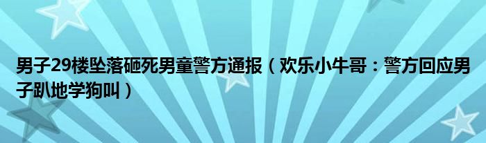 男子29楼坠落砸死男童警方通报（欢乐小牛哥：警方回应男子趴地学狗叫）