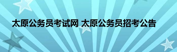 太原公务员考试网 太原公务员招考公告