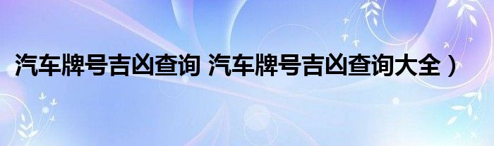 汽车牌号吉凶查询 汽车牌号吉凶查询大全）