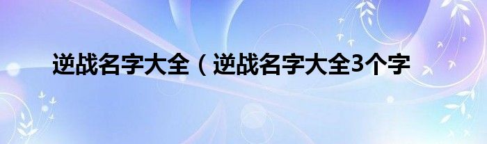 逆战名字大全（逆战名字大全3个字