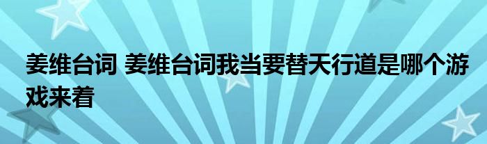 姜维台词 姜维台词我当要替天行道是哪个游戏来着