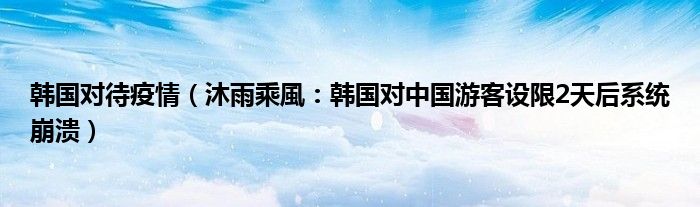 韩国对待疫情（沐雨乘風：韩国对中国游客设限2天后系统崩溃）