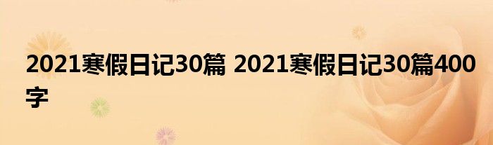 2021寒假日记30篇 2021寒假日记30篇400字