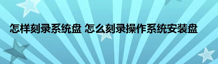 怎样刻录系统盘 怎么刻录操作系统安装盘