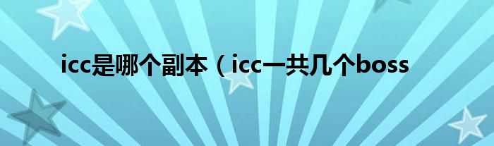 icc是哪个副本（icc一共几个boss