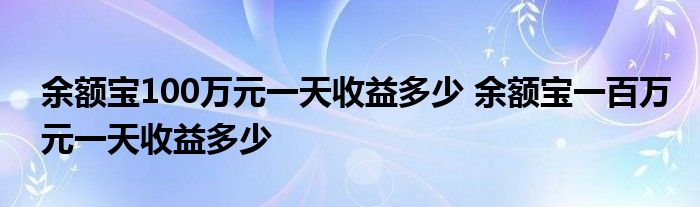 余额宝100万元一天收益多少 余额宝一百万元一天收益多少