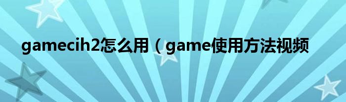 gamecih2怎么用（game使用方法视频