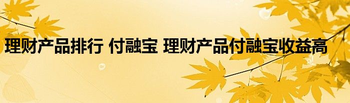 理财产品排行 付融宝 理财产品付融宝收益高