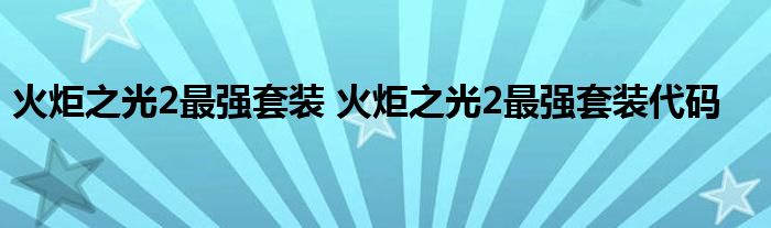 火炬之光2最强套装 火炬之光2最强套装代码