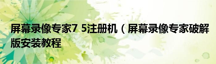 屏幕录像专家7 5注册机（屏幕录像专家破解版安装教程