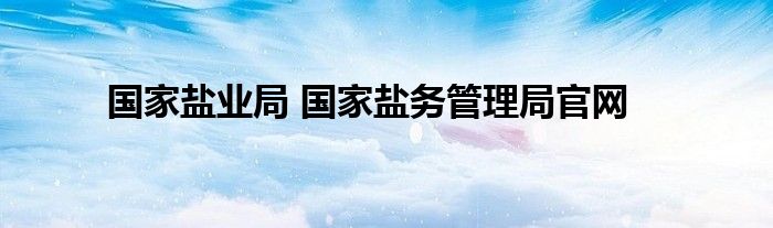 国家盐业局 国家盐务管理局官网