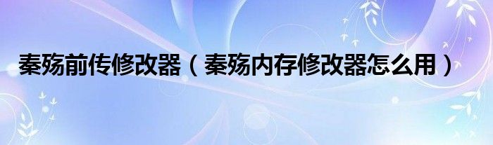 秦殇前传修改器（秦殇内存修改器怎么用）