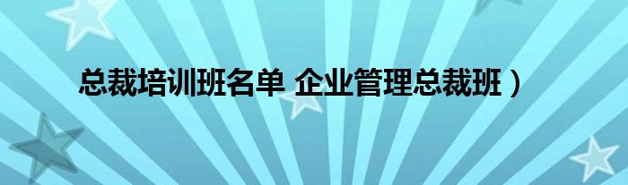 总裁培训班名单 企业管理总裁班）