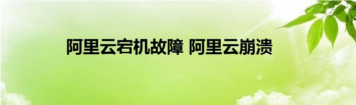 阿里云宕机故障 阿里云崩溃