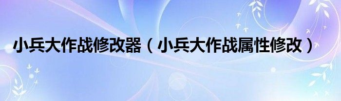 小兵大作战修改器（小兵大作战属性修改）