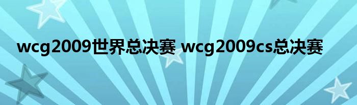 wcg2009世界总决赛 wcg2009cs总决赛