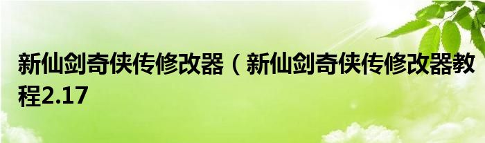 新仙剑奇侠传修改器（新仙剑奇侠传修改器教程2.17