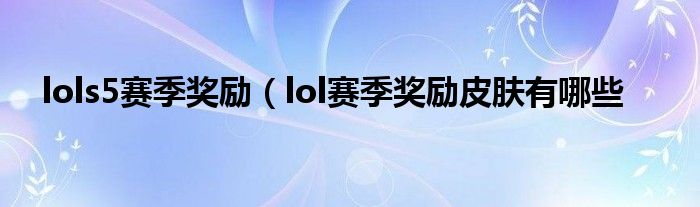 lols5赛季奖励（lol赛季奖励皮肤有哪些