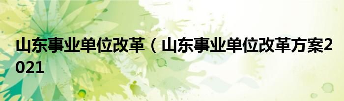 山东事业单位改革（山东事业单位改革方案2021