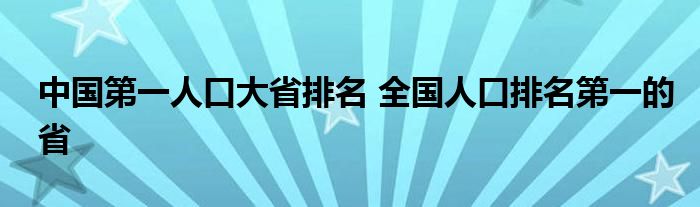 中国第一人口大省排名 全国人口排名第一的省