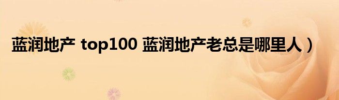 蓝润地产 top100 蓝润地产老总是哪里人）