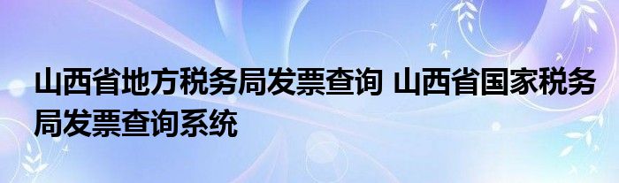 山西省地方税务局发票查询 山西省国家税务局发票查询系统