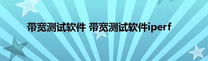 带宽测试软件 带宽测试软件iperf