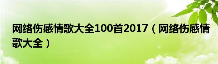 网络伤感情歌大全100首2017（网络伤感情歌大全）