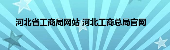 河北省工商局网站 河北工商总局官网