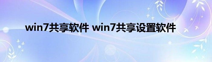 win7共享软件 win7共享设置软件