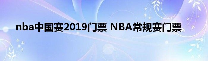 nba中国赛2019门票 NBA常规赛门票