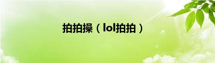 拍拍操（lol拍拍）