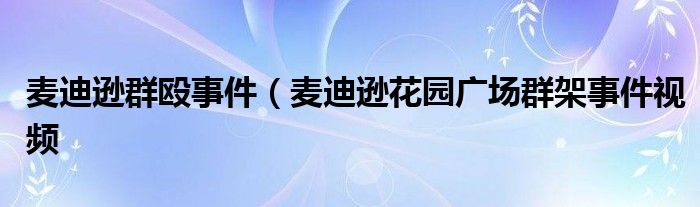 麦迪逊群殴事件（麦迪逊花园广场群架事件视频