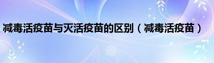 减毒活疫苗与灭活疫苗的区别（减毒活疫苗）