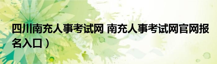 四川南充人事考试网 南充人事考试网官网报名入口）