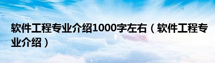 软件工程专业介绍1000字左右（软件工程专业介绍）