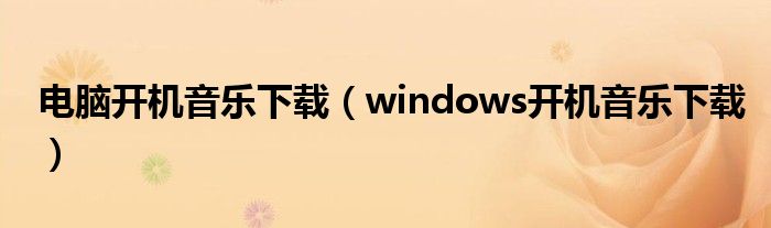 电脑开机音乐下载（windows开机音乐下载）