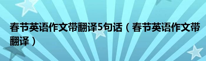 春节英语作文带翻译5句话（春节英语作文带翻译）