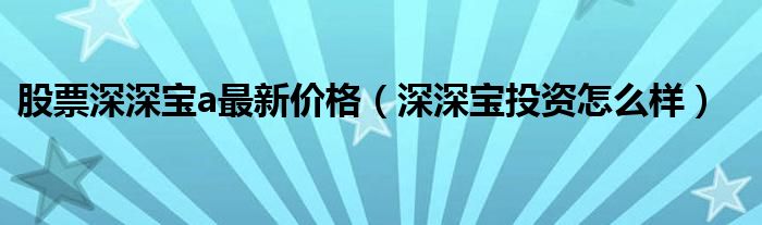 股票深深宝a最新价格（深深宝投资怎么样）